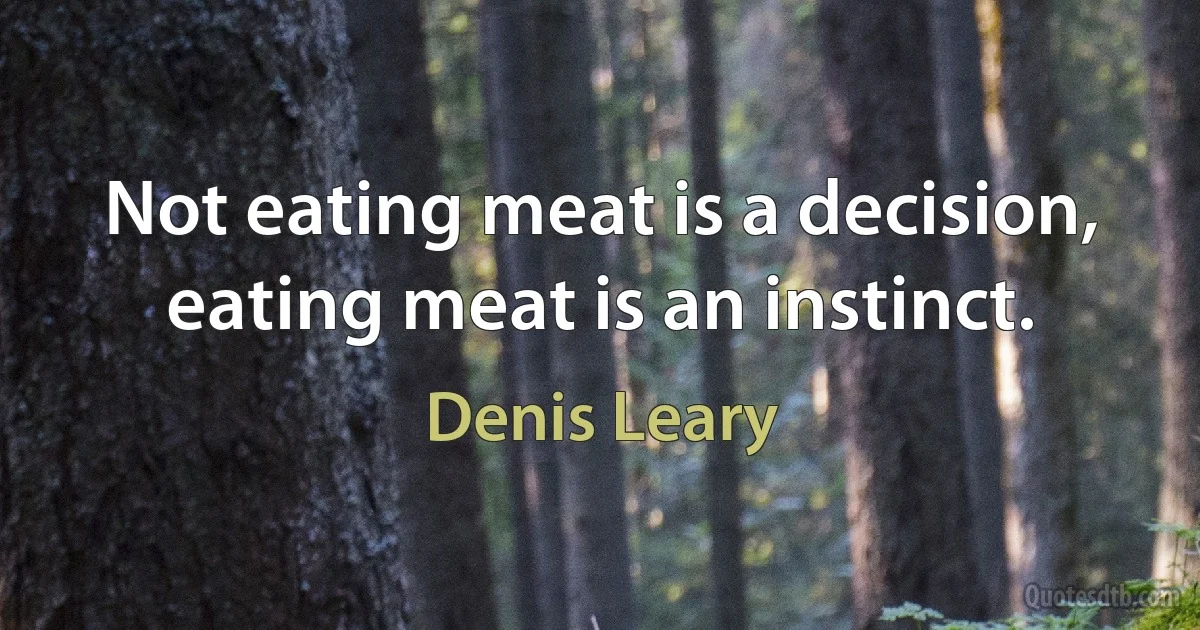 Not eating meat is a decision, eating meat is an instinct. (Denis Leary)