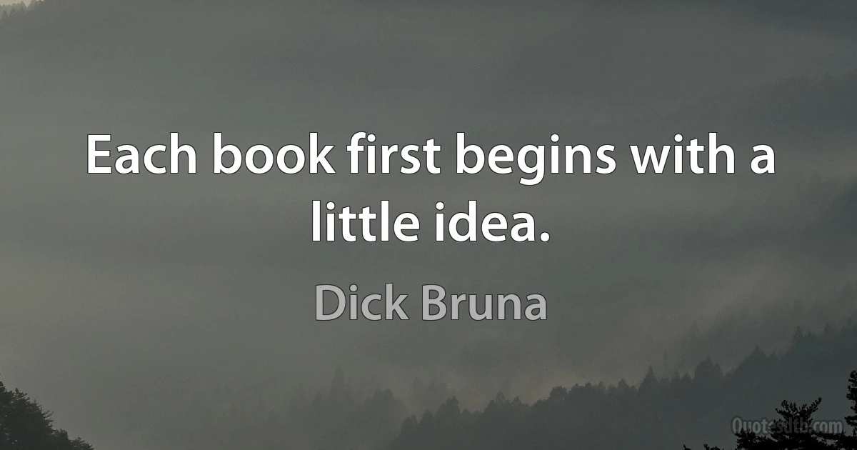 Each book first begins with a little idea. (Dick Bruna)