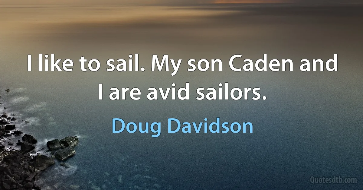 I like to sail. My son Caden and I are avid sailors. (Doug Davidson)