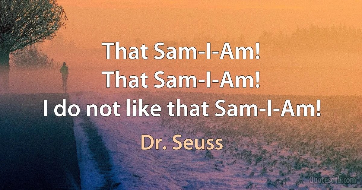 That Sam-I-Am!
That Sam-I-Am!
I do not like that Sam-I-Am! (Dr. Seuss)