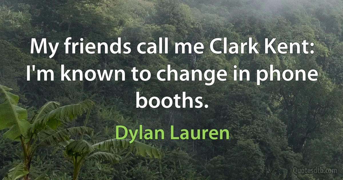 My friends call me Clark Kent: I'm known to change in phone booths. (Dylan Lauren)