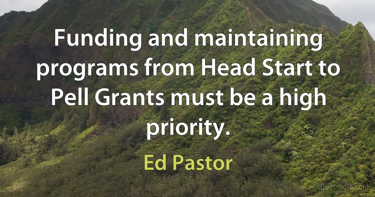 Funding and maintaining programs from Head Start to Pell Grants must be a high priority. (Ed Pastor)