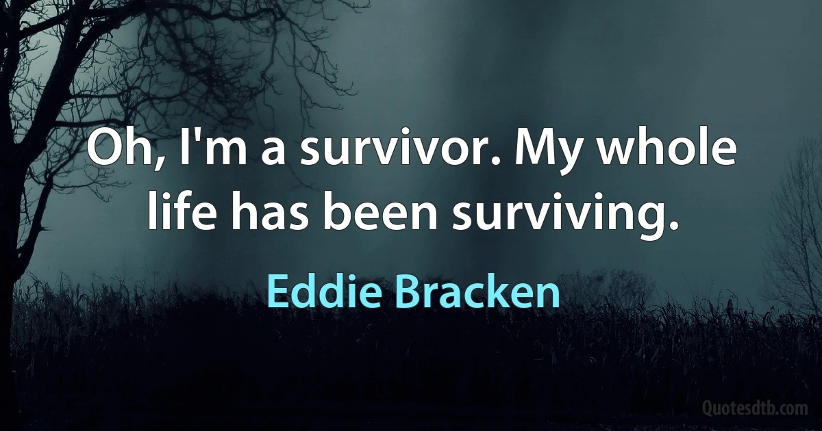 Oh, I'm a survivor. My whole life has been surviving. (Eddie Bracken)