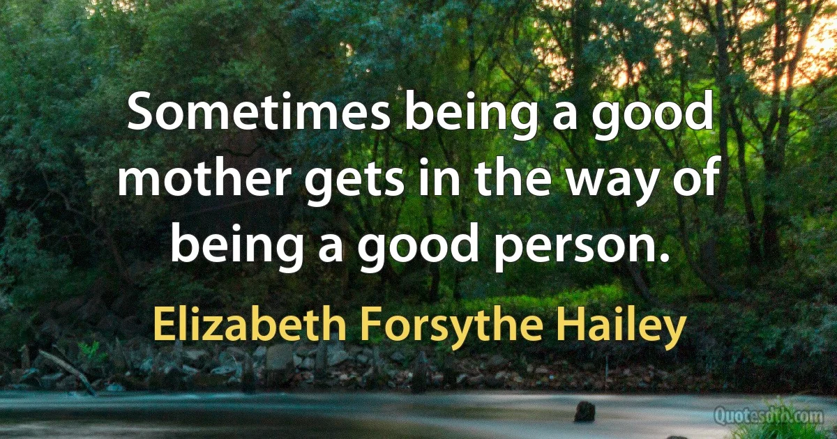 Sometimes being a good mother gets in the way of being a good person. (Elizabeth Forsythe Hailey)