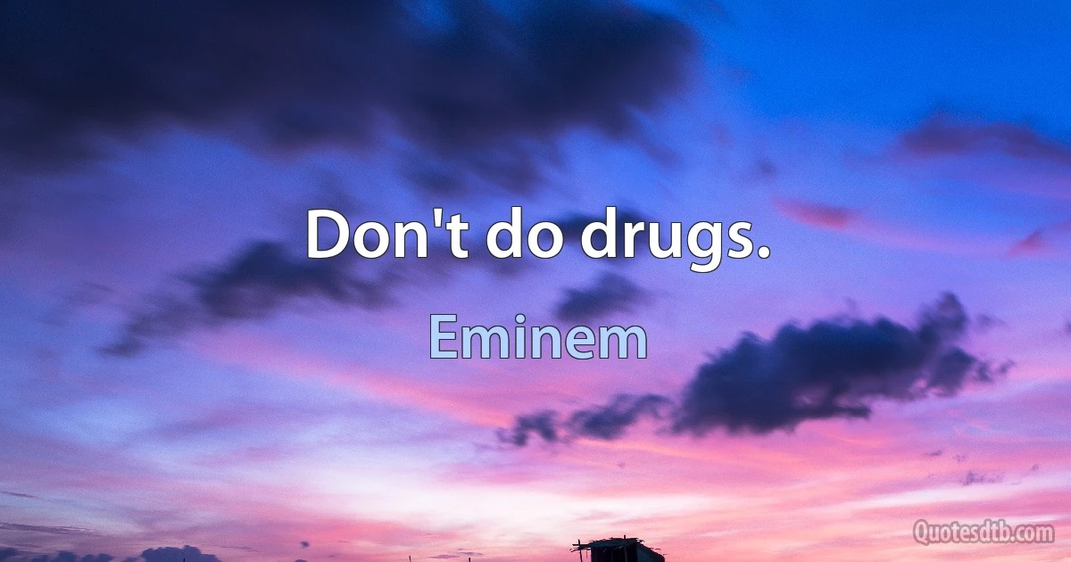 Don't do drugs. (Eminem)