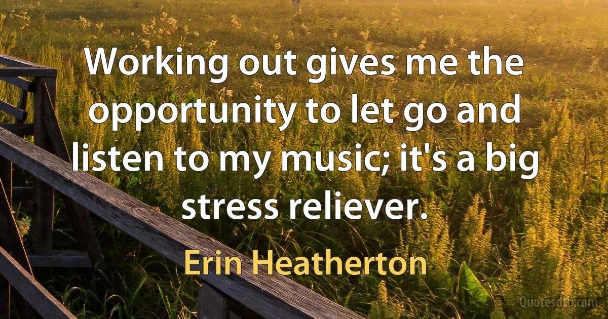 Working out gives me the opportunity to let go and listen to my music; it's a big stress reliever. (Erin Heatherton)