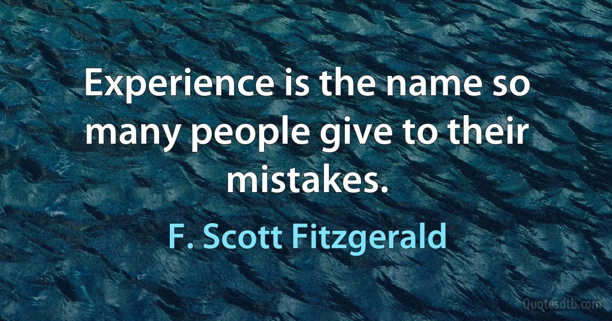 Experience is the name so many people give to their mistakes. (F. Scott Fitzgerald)