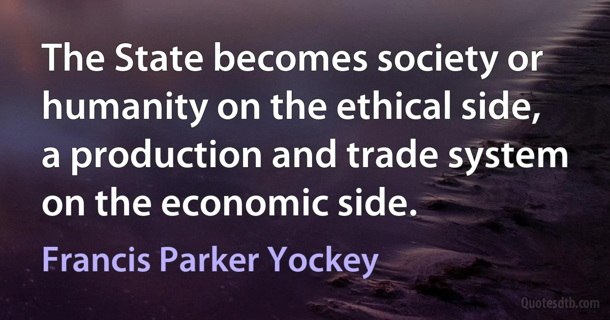 The State becomes society or humanity on the ethical side, a production and trade system on the economic side. (Francis Parker Yockey)