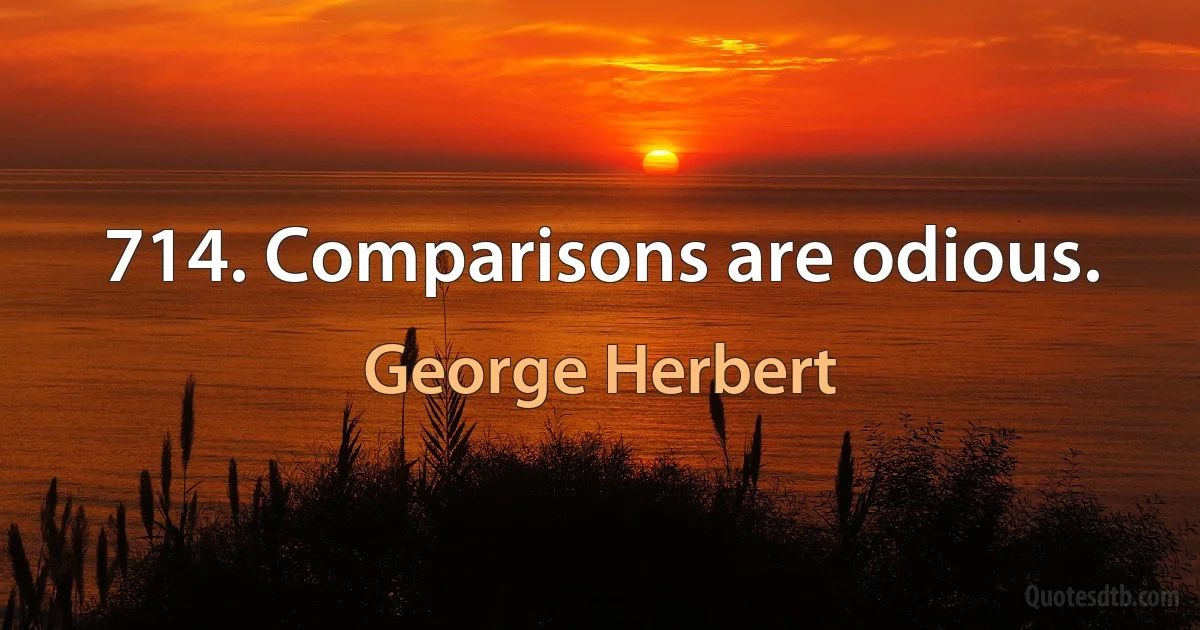 714. Comparisons are odious. (George Herbert)