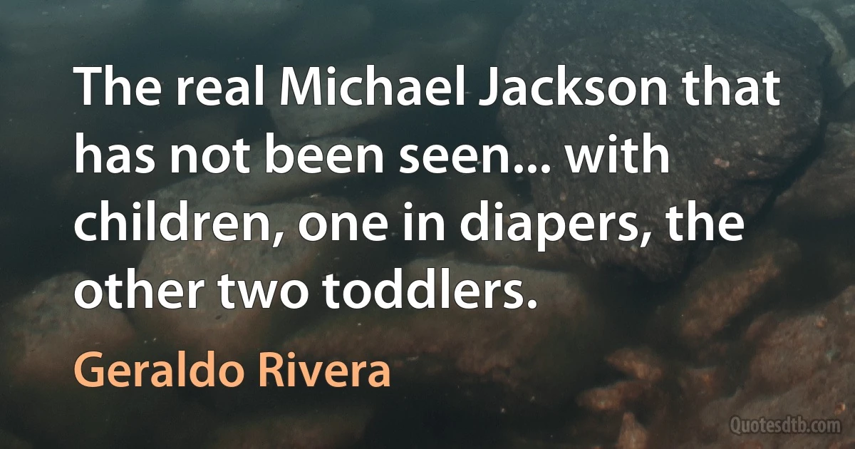 The real Michael Jackson that has not been seen... with children, one in diapers, the other two toddlers. (Geraldo Rivera)