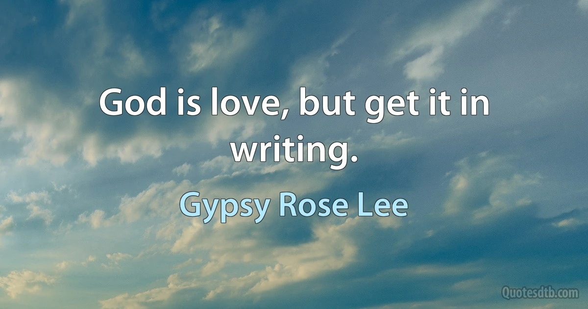 God is love, but get it in writing. (Gypsy Rose Lee)