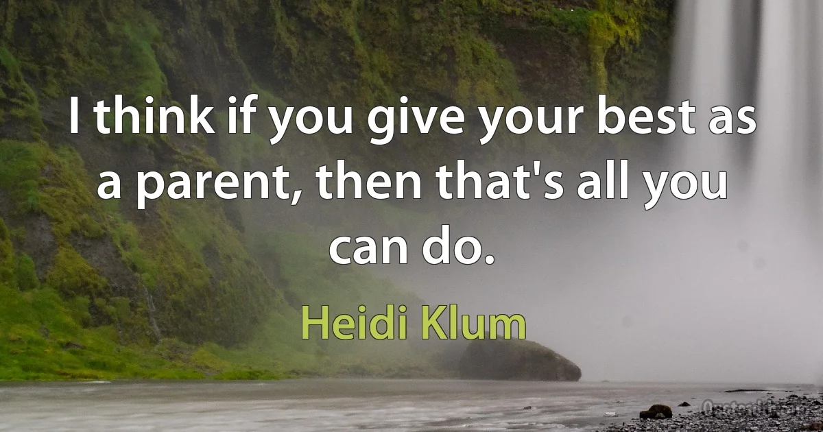 I think if you give your best as a parent, then that's all you can do. (Heidi Klum)