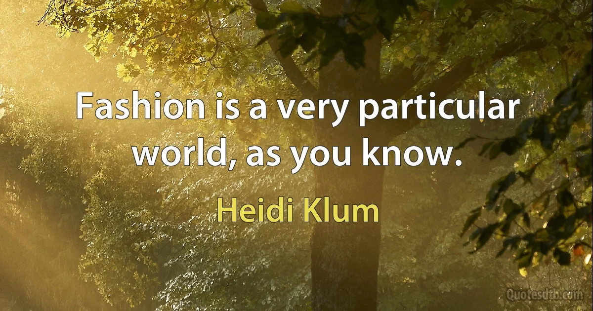 Fashion is a very particular world, as you know. (Heidi Klum)