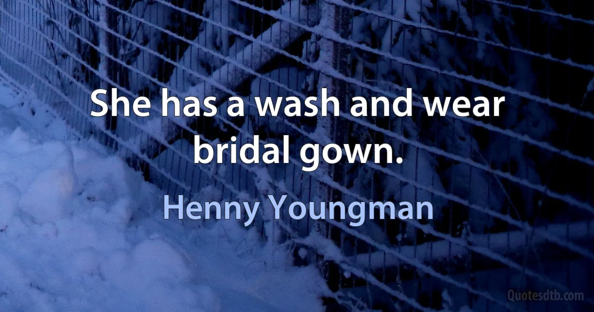 She has a wash and wear bridal gown. (Henny Youngman)