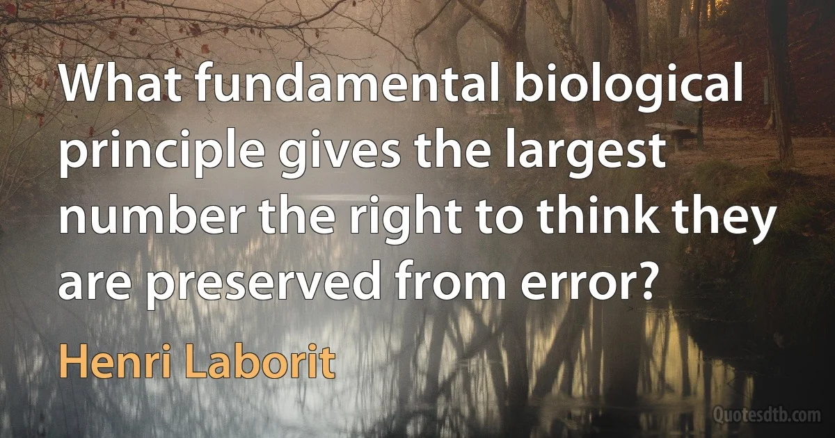 What fundamental biological principle gives the largest number the right to think they are preserved from error? (Henri Laborit)