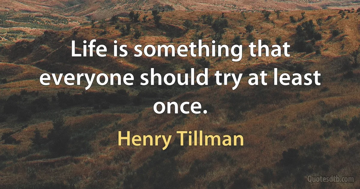 Life is something that everyone should try at least once. (Henry Tillman)