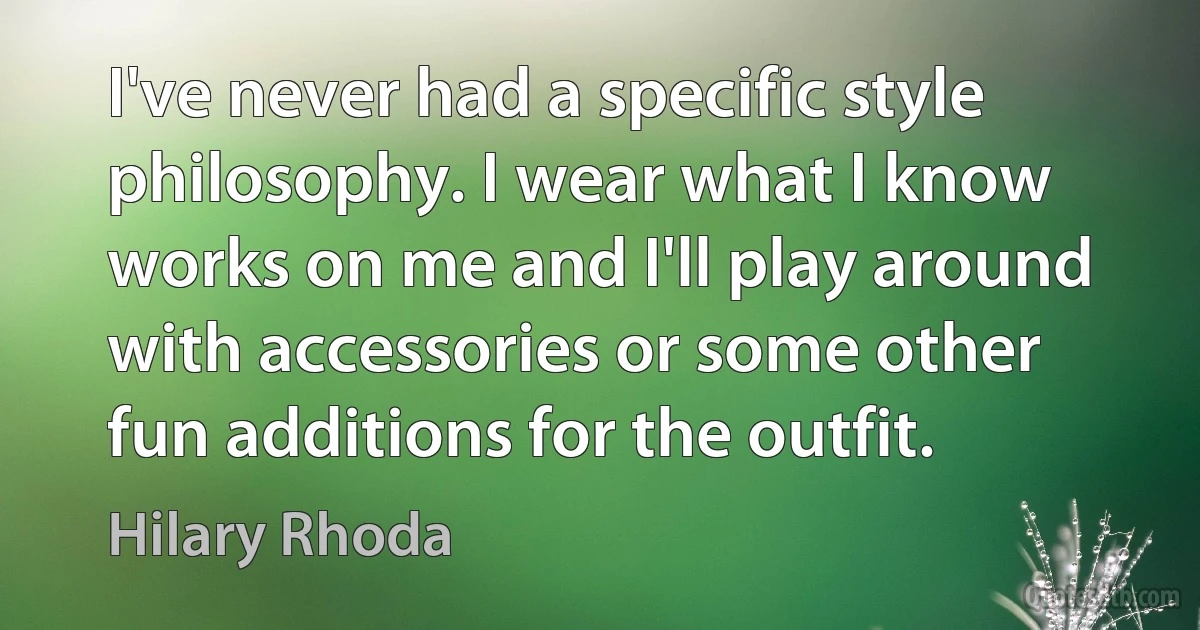 I've never had a specific style philosophy. I wear what I know works on me and I'll play around with accessories or some other fun additions for the outfit. (Hilary Rhoda)