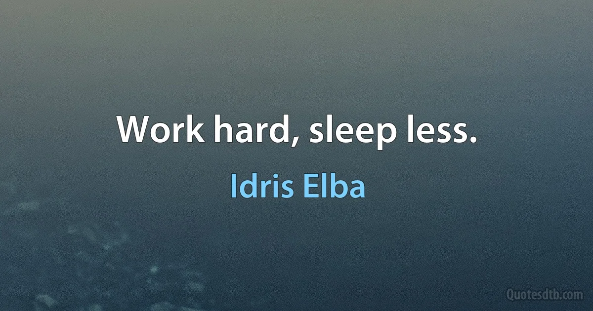 Work hard, sleep less. (Idris Elba)