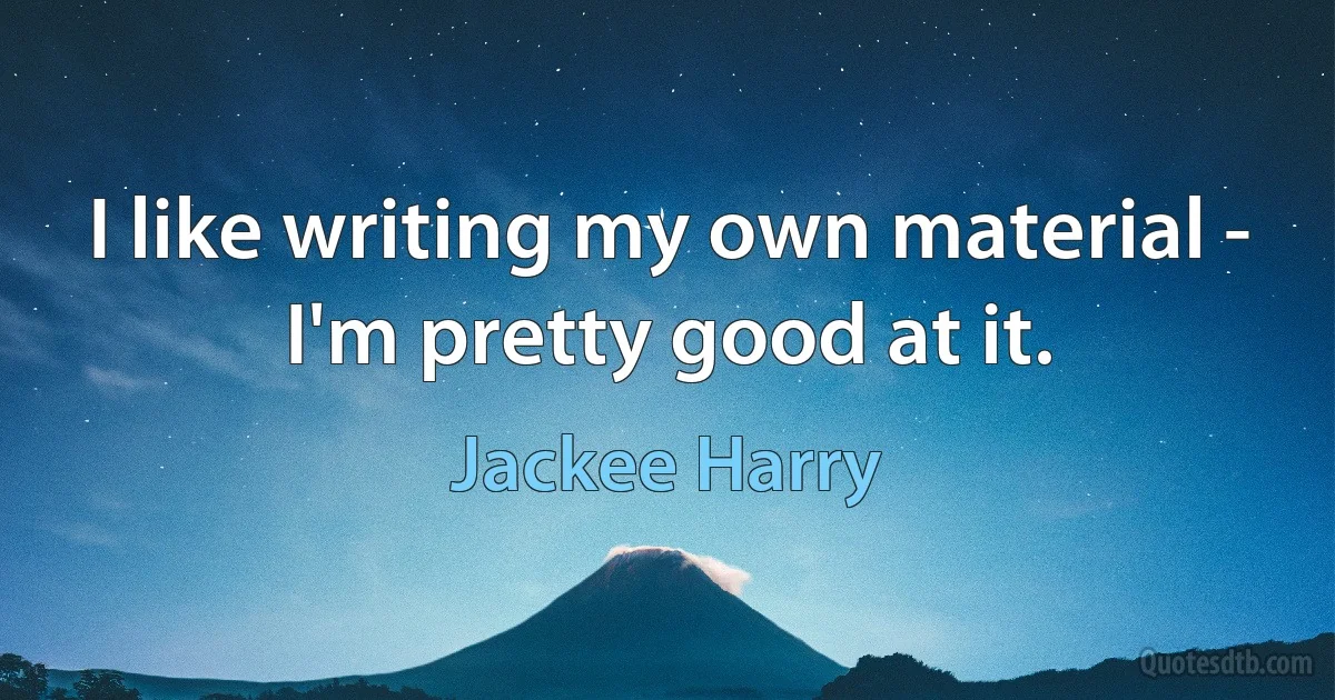 I like writing my own material - I'm pretty good at it. (Jackee Harry)