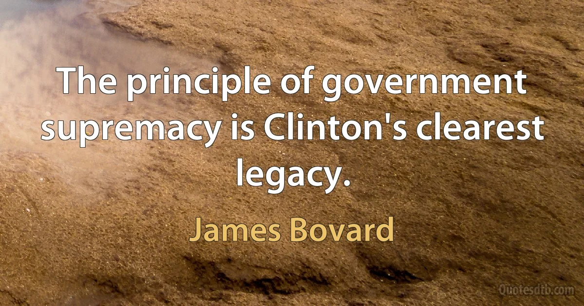 The principle of government supremacy is Clinton's clearest legacy. (James Bovard)