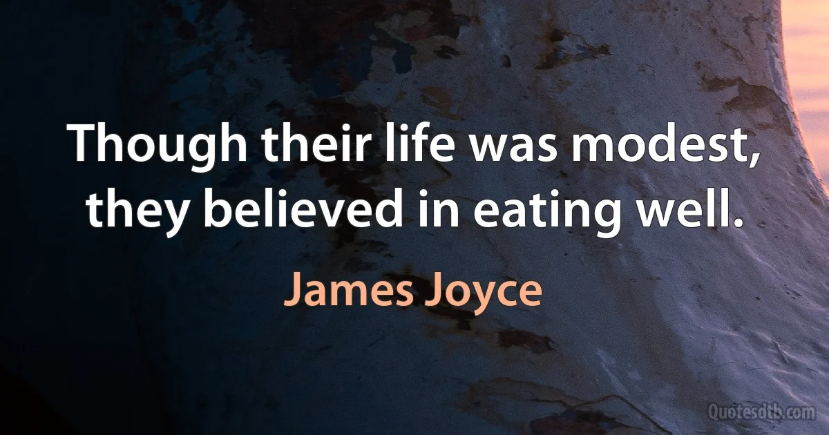 Though their life was modest, they believed in eating well. (James Joyce)