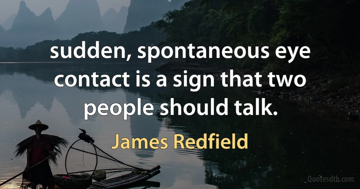 sudden, spontaneous eye contact is a sign that two people should talk. (James Redfield)