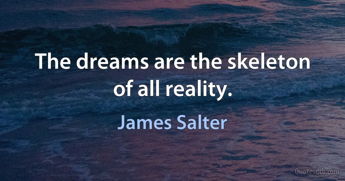 The dreams are the skeleton of all reality. (James Salter)