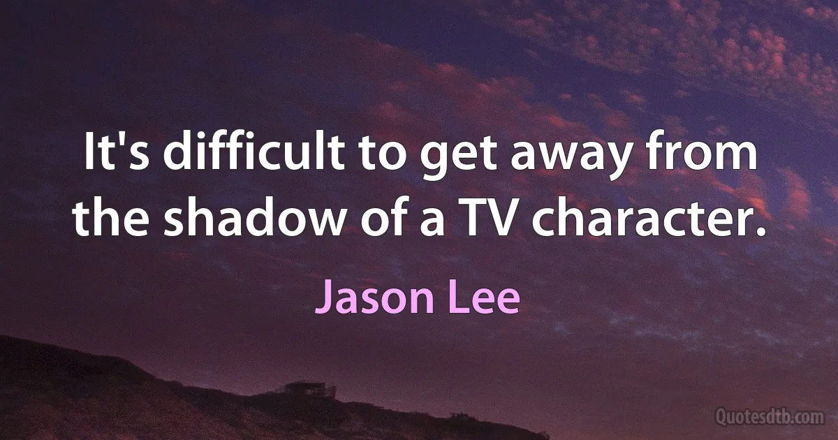 It's difficult to get away from the shadow of a TV character. (Jason Lee)