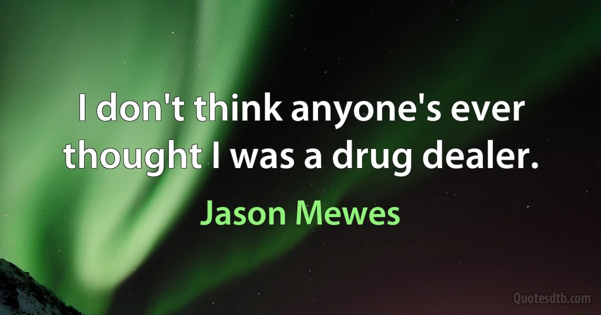 I don't think anyone's ever thought I was a drug dealer. (Jason Mewes)