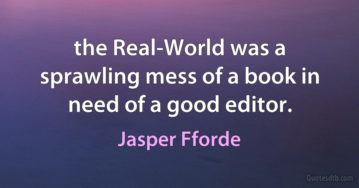 the Real-World was a sprawling mess of a book in need of a good editor. (Jasper Fforde)