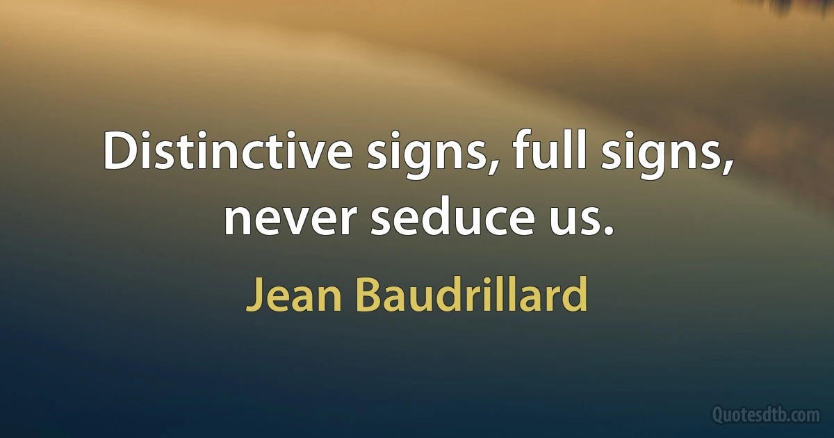 Distinctive signs, full signs, never seduce us. (Jean Baudrillard)