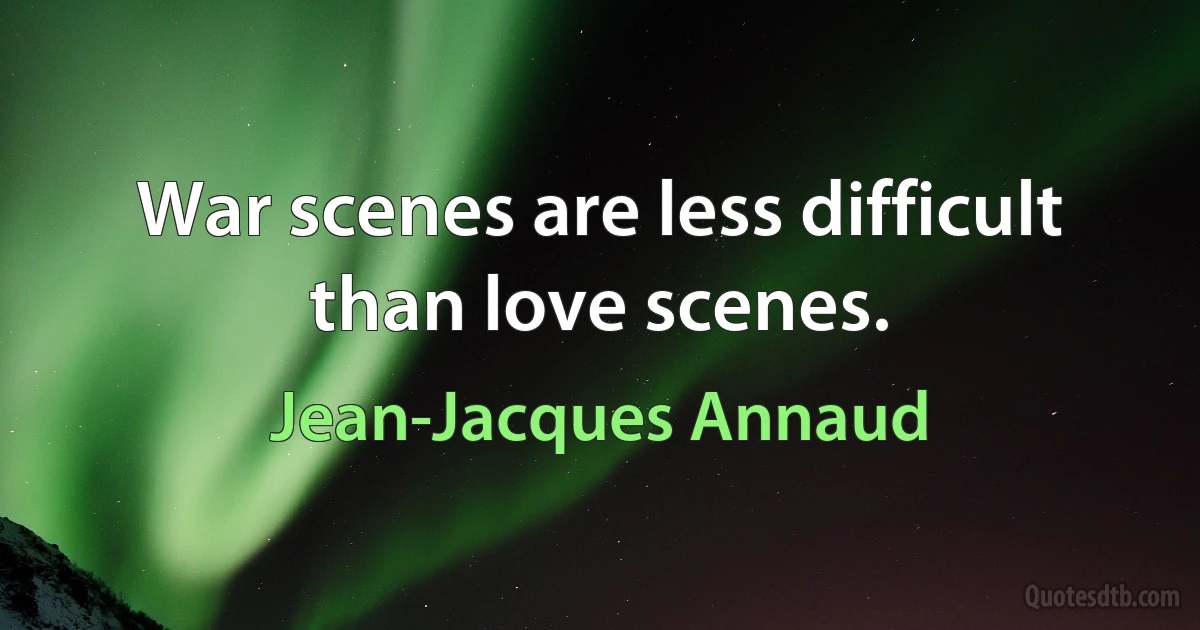 War scenes are less difficult than love scenes. (Jean-Jacques Annaud)