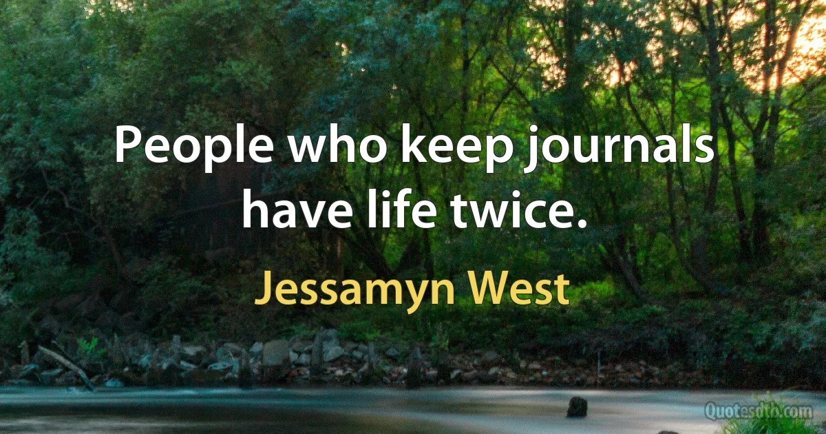 People who keep journals have life twice. (Jessamyn West)