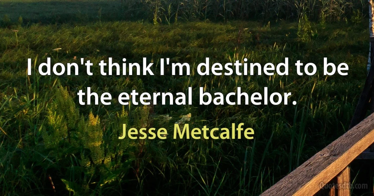 I don't think I'm destined to be the eternal bachelor. (Jesse Metcalfe)