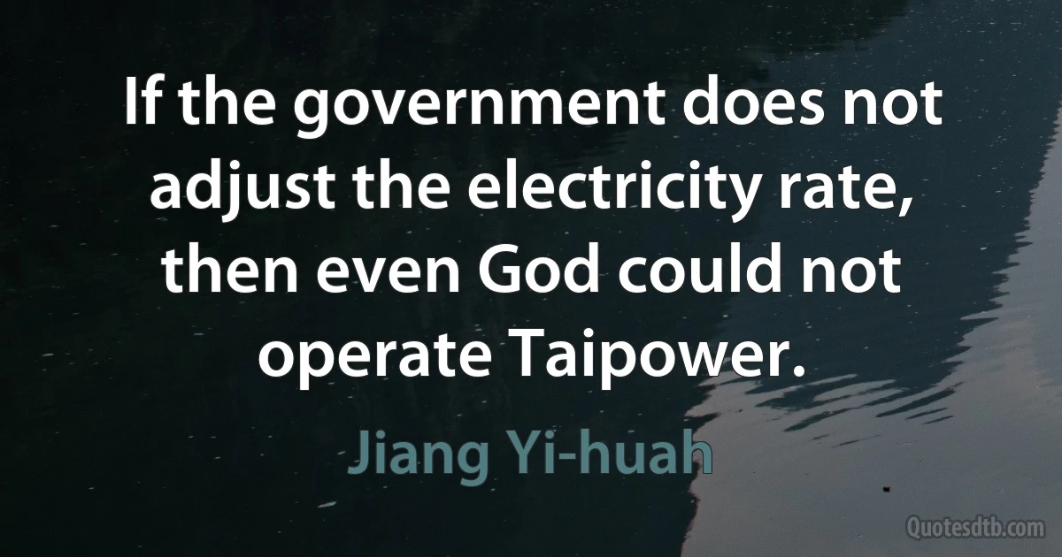 If the government does not adjust the electricity rate, then even God could not operate Taipower. (Jiang Yi-huah)