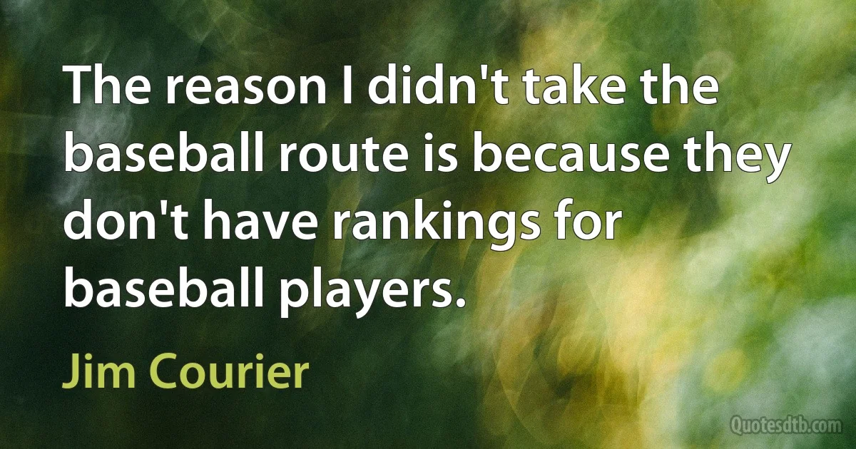 The reason I didn't take the baseball route is because they don't have rankings for baseball players. (Jim Courier)