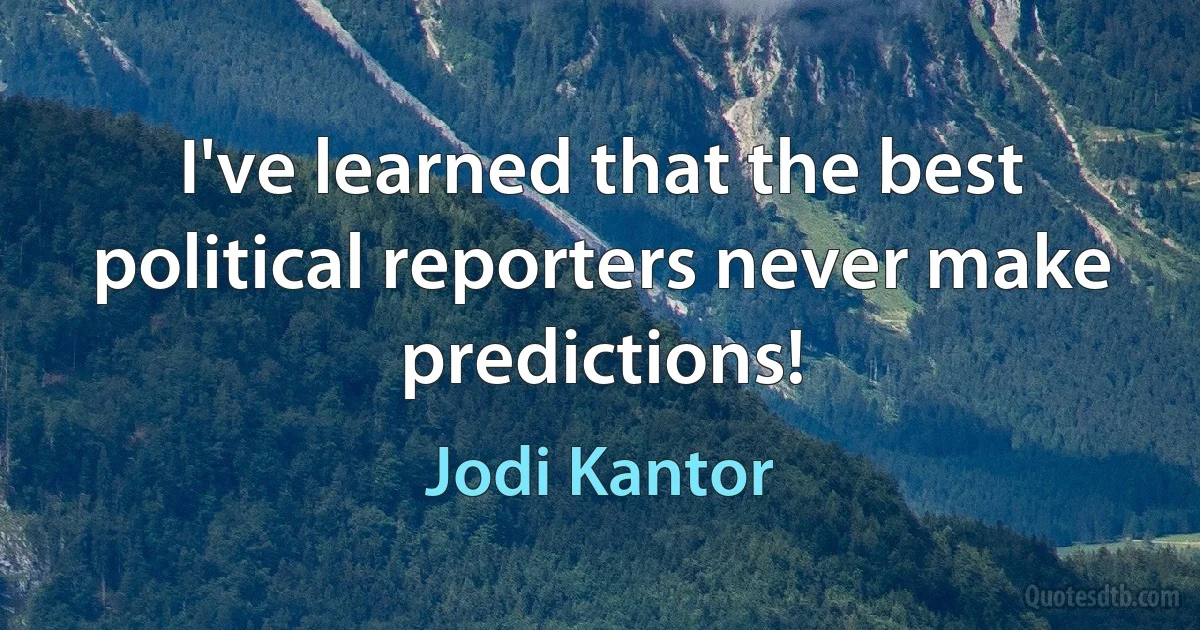 I've learned that the best political reporters never make predictions! (Jodi Kantor)