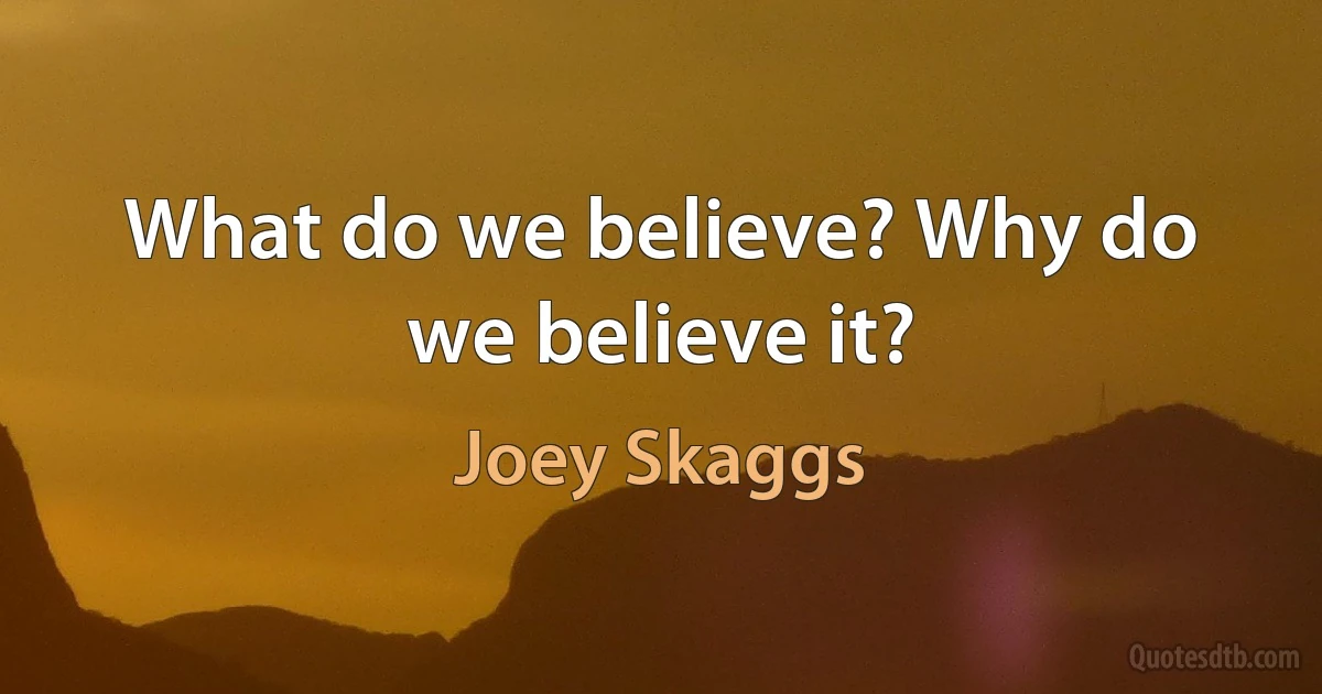 What do we believe? Why do we believe it? (Joey Skaggs)