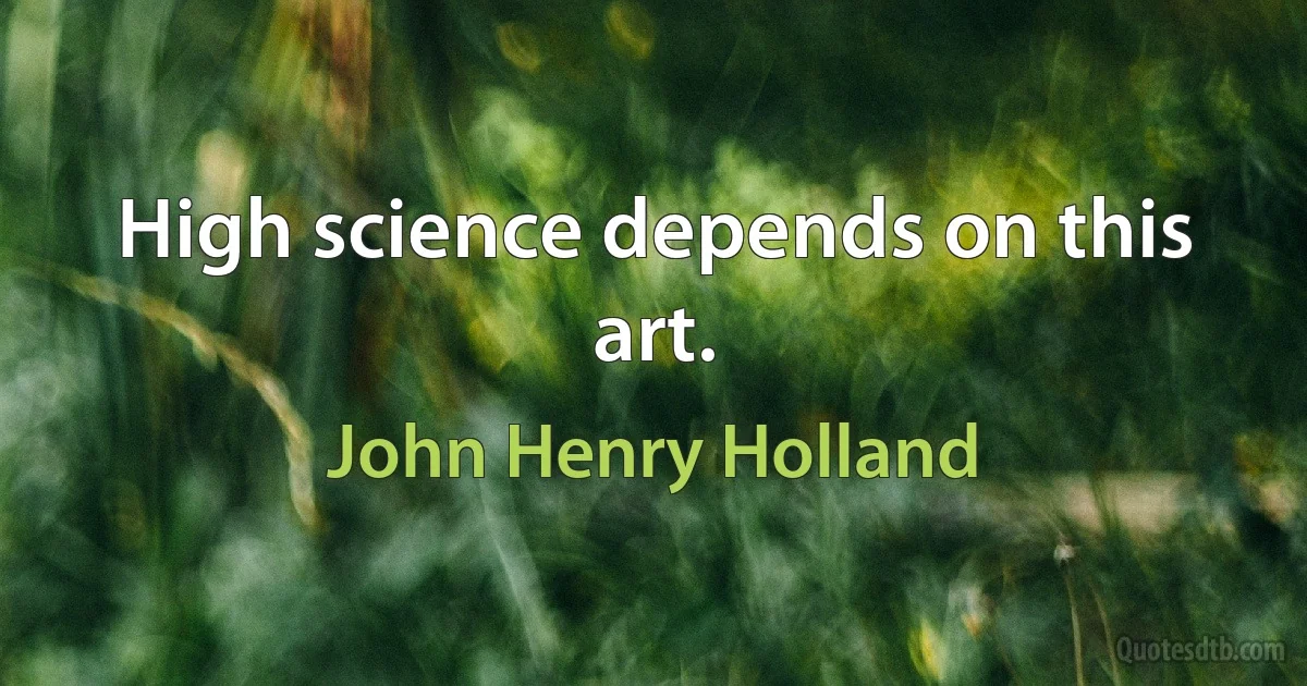 High science depends on this art. (John Henry Holland)