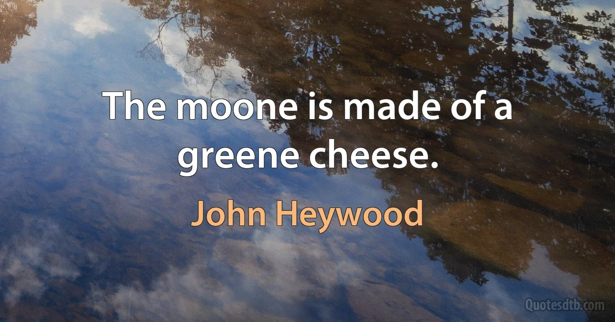 The moone is made of a greene cheese. (John Heywood)