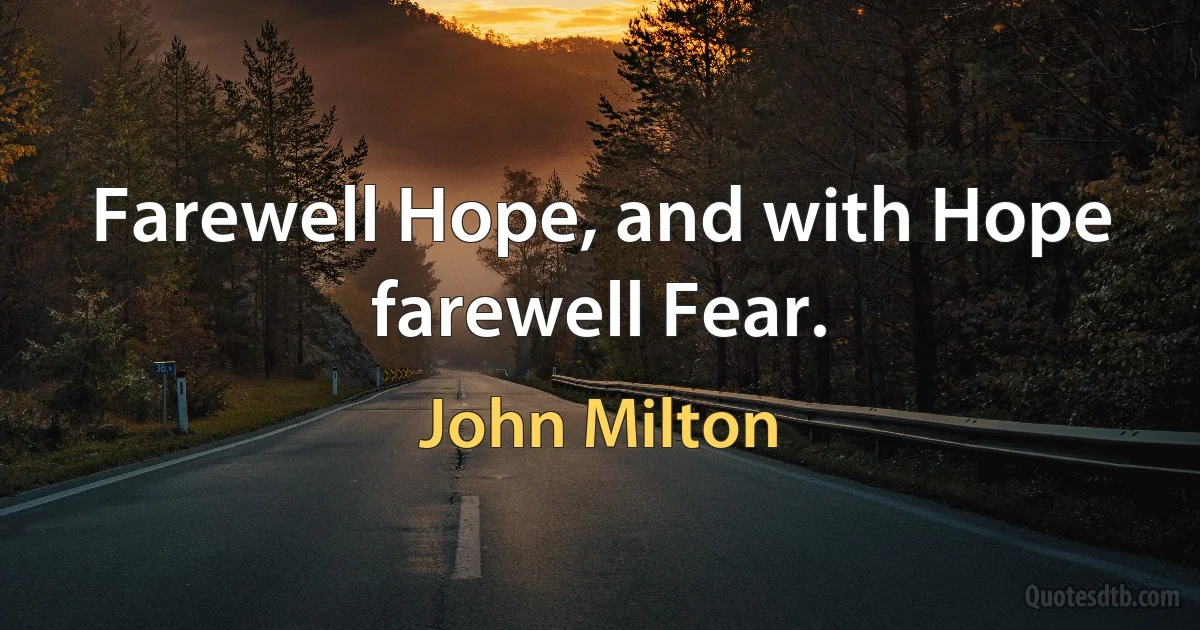 Farewell Hope, and with Hope farewell Fear. (John Milton)