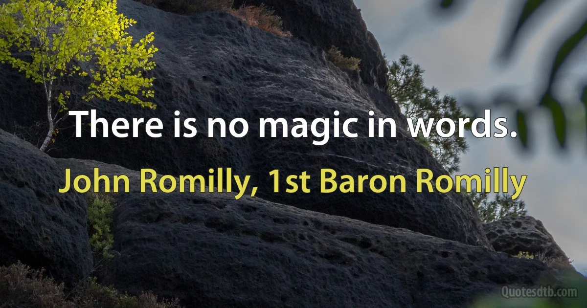 There is no magic in words. (John Romilly, 1st Baron Romilly)