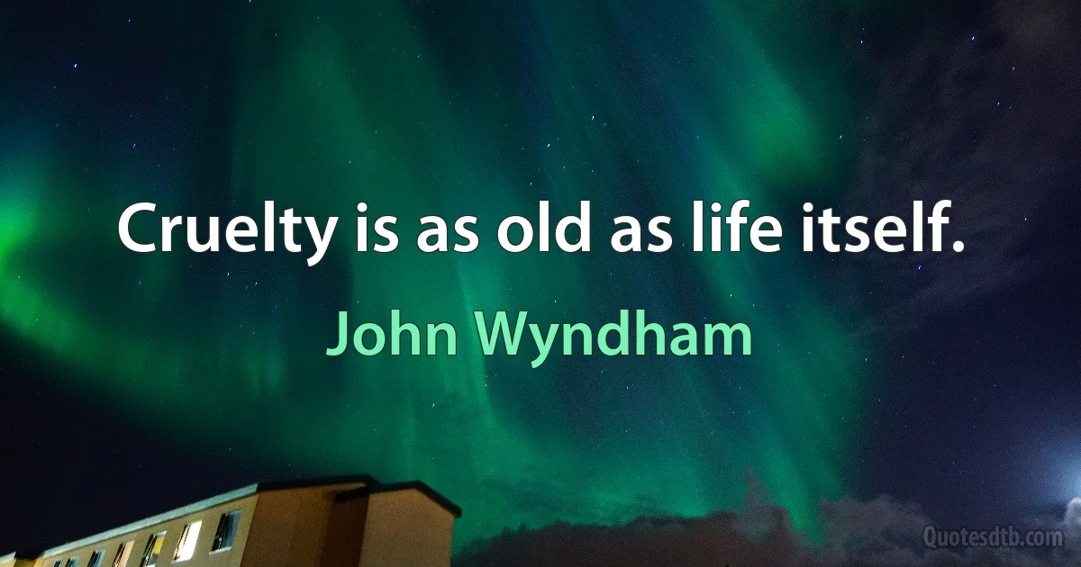 Cruelty is as old as life itself. (John Wyndham)