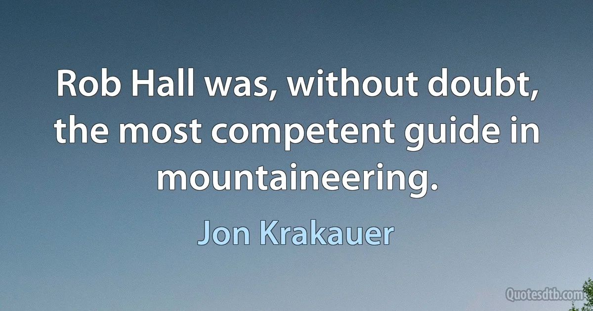 Rob Hall was, without doubt, the most competent guide in mountaineering. (Jon Krakauer)