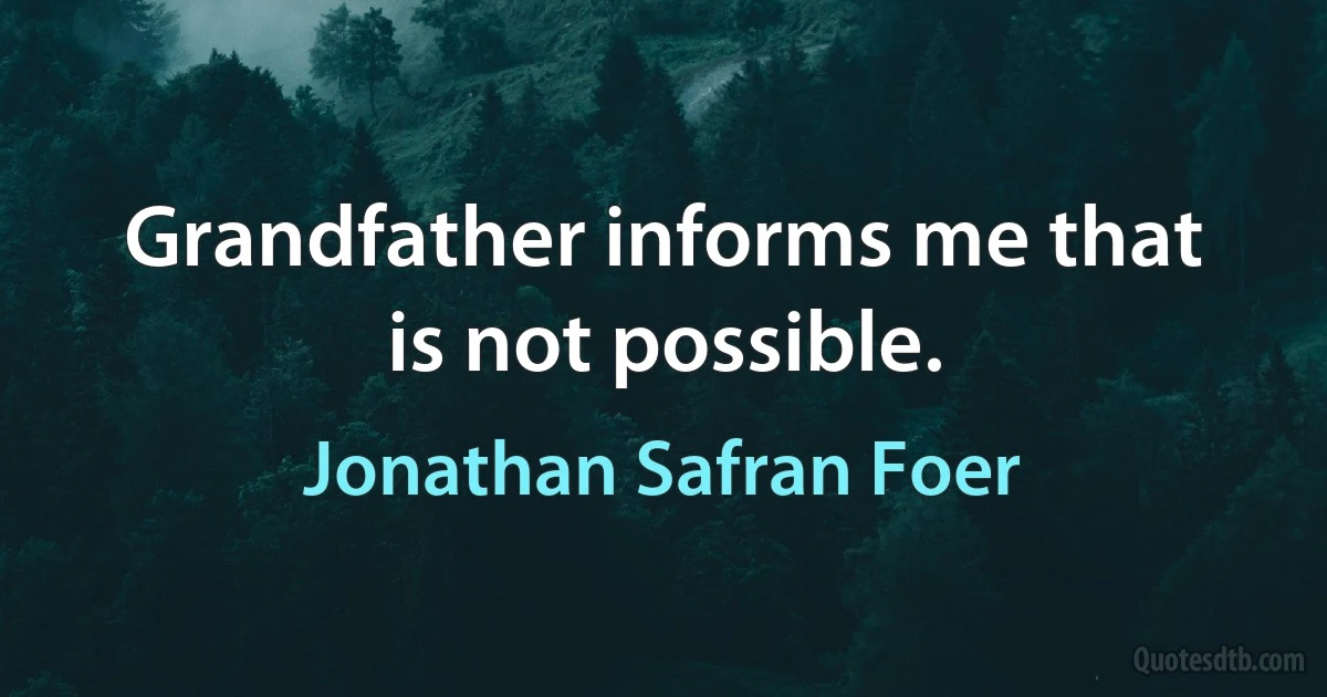 Grandfather informs me that is not possible. (Jonathan Safran Foer)