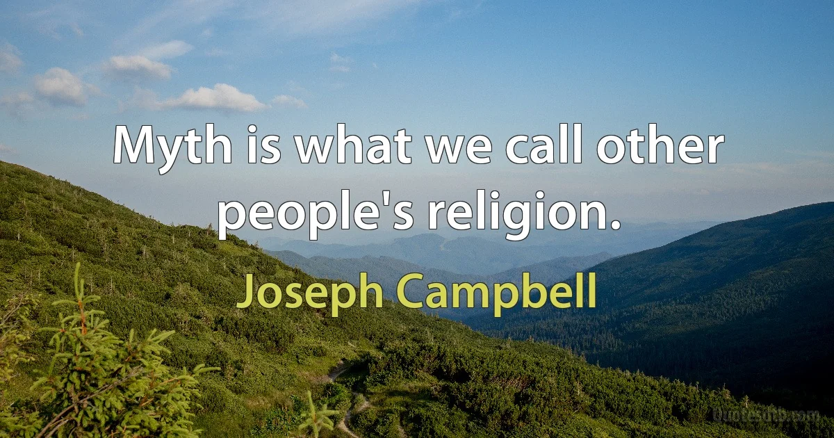 Myth is what we call other people's religion. (Joseph Campbell)