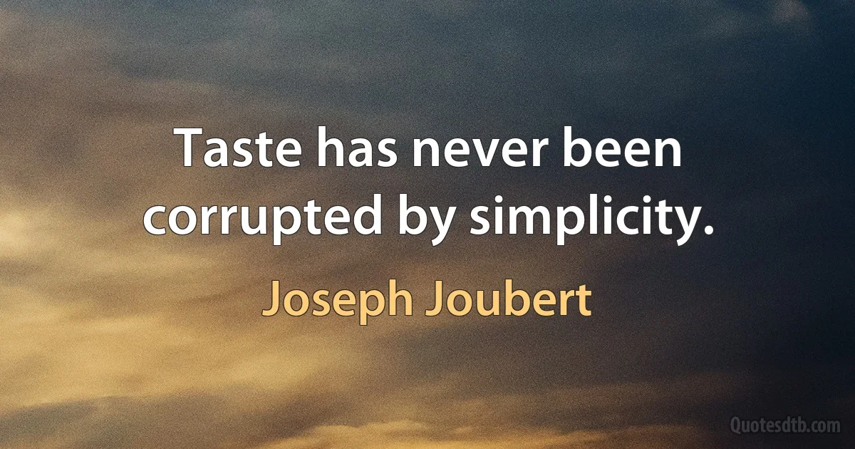 Taste has never been corrupted by simplicity. (Joseph Joubert)