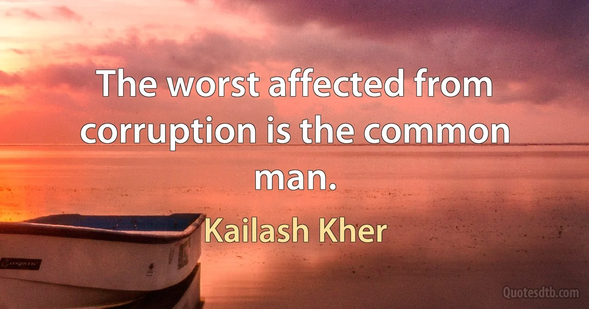 The worst affected from corruption is the common man. (Kailash Kher)