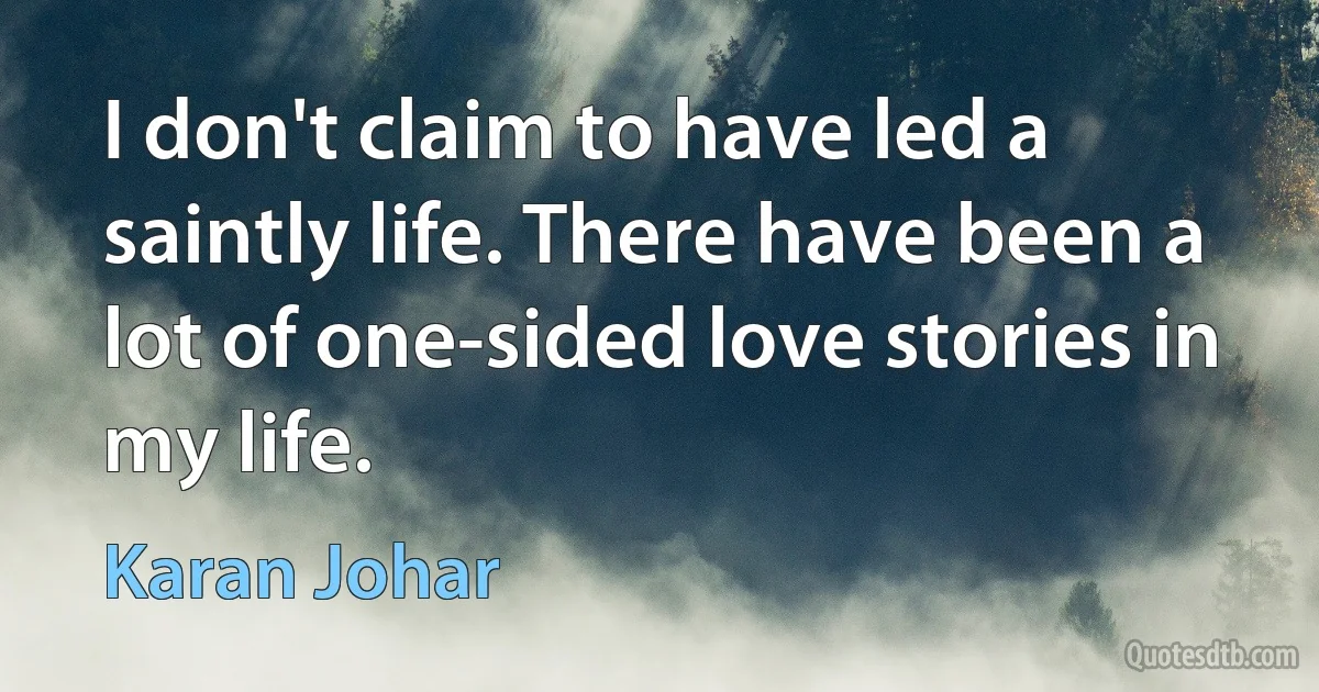 I don't claim to have led a saintly life. There have been a lot of one-sided love stories in my life. (Karan Johar)