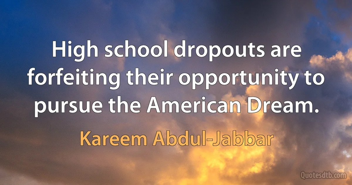 High school dropouts are forfeiting their opportunity to pursue the American Dream. (Kareem Abdul-Jabbar)